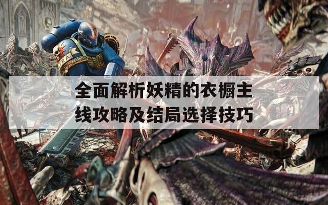 全面解析妖精的衣橱主线攻略及结局选择技巧
