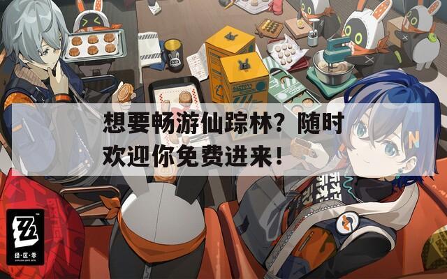 想要畅游仙踪林？随时欢迎你免费进来！