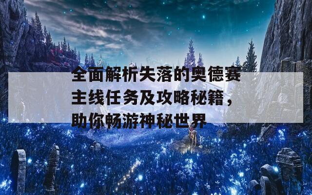 全面解析失落的奥德赛主线任务及攻略秘籍，助你畅游神秘世界