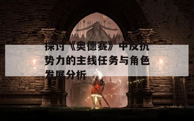 探讨《奥德赛》中反抗势力的主线任务与角色发展分析