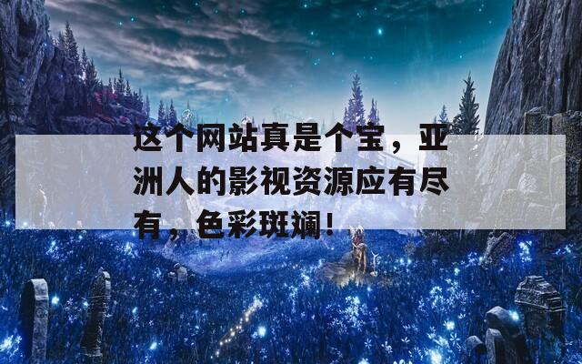 这个网站真是个宝，亚洲人的影视资源应有尽有，色彩斑斓！