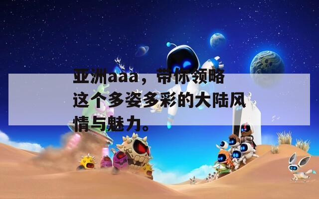 亚洲aaa，带你领略这个多姿多彩的大陆风情与魅力。