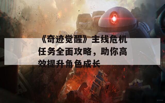 《奇迹觉醒》主线危机任务全面攻略，助你高效提升角色成长