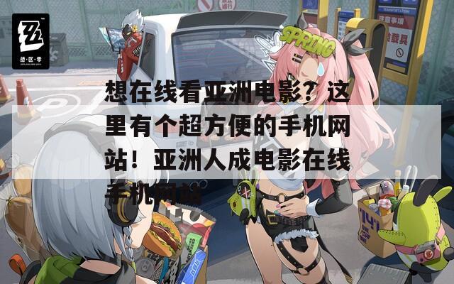 想在线看亚洲电影？这里有个超方便的手机网站！亚洲人成电影在线手机网站