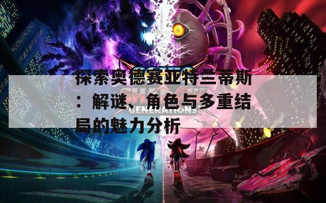 探索奥德赛亚特兰蒂斯：解谜、角色与多重结局的魅力分析