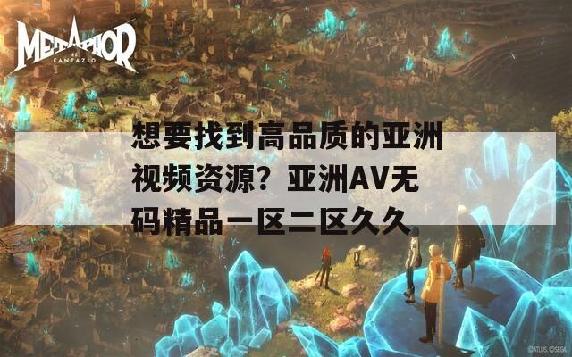 想要找到高品质的亚洲视频资源？亚洲AV无码精品一区二区久久