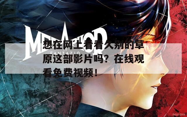 想在网上看看久别的草原这部影片吗？在线观看免费视频！