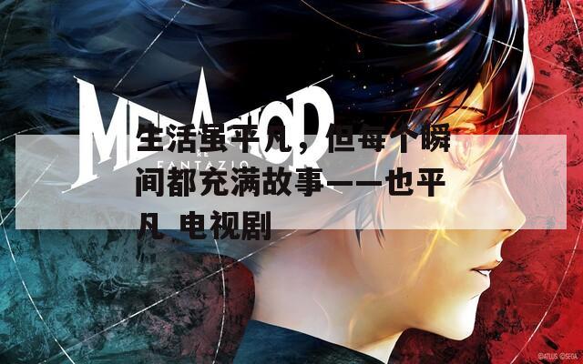 生活虽平凡，但每个瞬间都充满故事——也平凡 电视剧