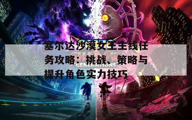 塞尔达沙漠女王主线任务攻略：挑战、策略与提升角色实力技巧