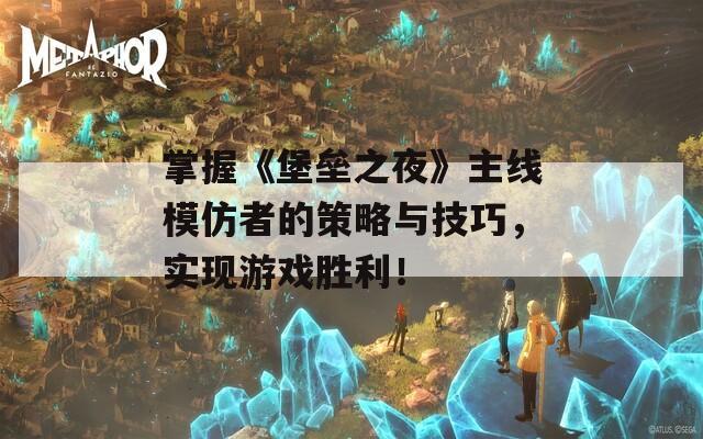 掌握《堡垒之夜》主线模仿者的策略与技巧，实现游戏胜利！