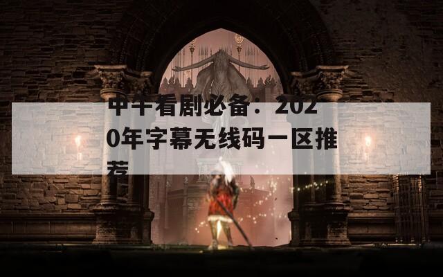 中午看剧必备：2020年字幕无线码一区推荐