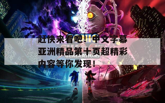 赶快来看吧！中文字幕亚洲精品第十页超精彩内容等你发现！