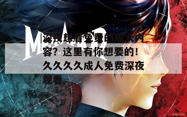 深夜想看免费的成人内容？这里有你想要的！久久久久成人免费深夜观看