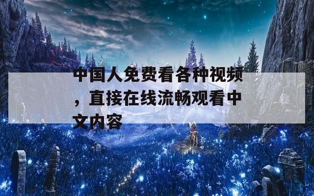 中国人免费看各种视频，直接在线流畅观看中文内容