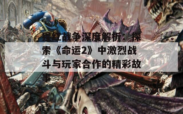 猩红战争深度解析：探索《命运2》中激烈战斗与玩家合作的精彩故事