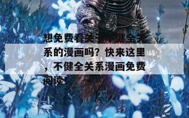 想免费看关于不健全关系的漫画吗？快来这里，不健全关系漫画免费阅读！