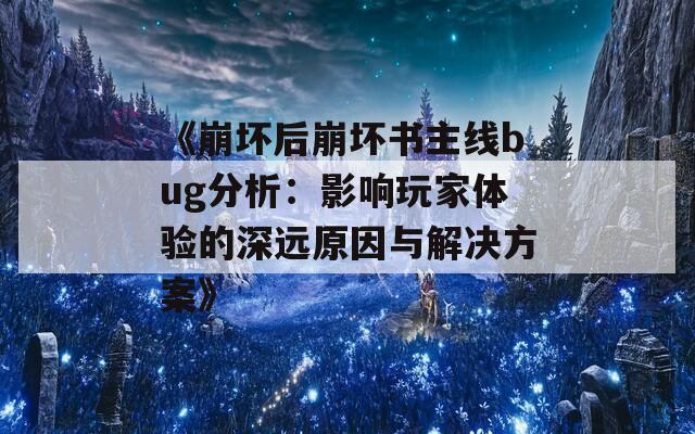 《崩坏后崩坏书主线bug分析：影响玩家体验的深远原因与解决方案》