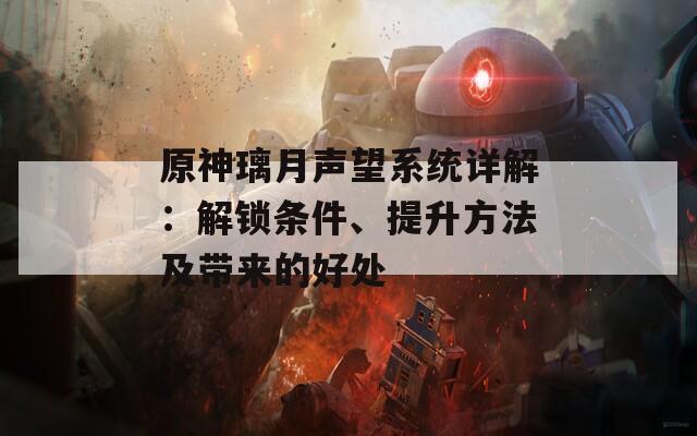 原神璃月声望系统详解：解锁条件、提升方法及带来的好处