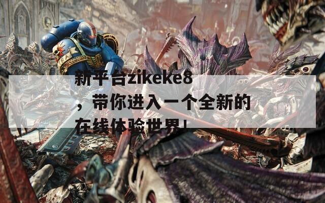新平台zikeke8，带你进入一个全新的在线体验世界！