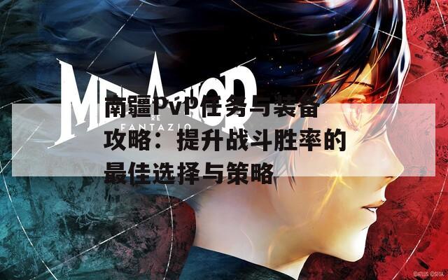 南疆PvP任务与装备攻略：提升战斗胜率的最佳选择与策略