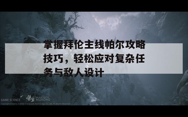 掌握拜伦主线帕尔攻略技巧，轻松应对复杂任务与敌人设计