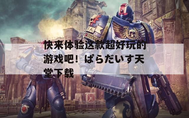 快来体验这款超好玩的游戏吧！ぱらだいす天堂下载