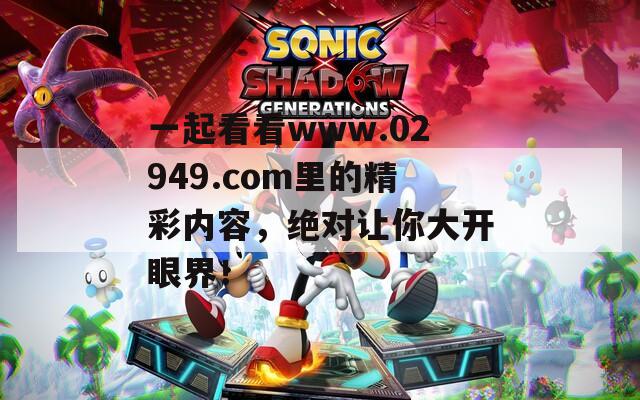 一起看看www.02949.com里的精彩内容，绝对让你大开眼界！