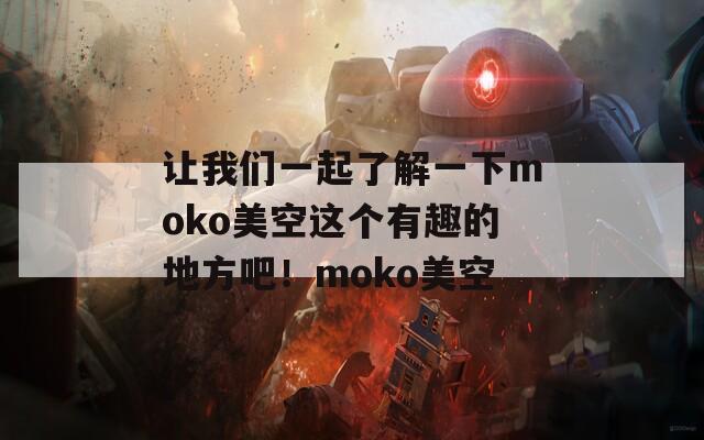 让我们一起了解一下moko美空这个有趣的地方吧！moko美空