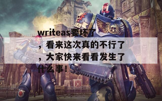 writeas要坏了，看来这次真的不行了，大家快来看看发生了什么事！