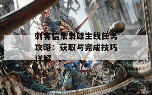 刺客信条枭雄主线任务攻略：获取与完成技巧详解