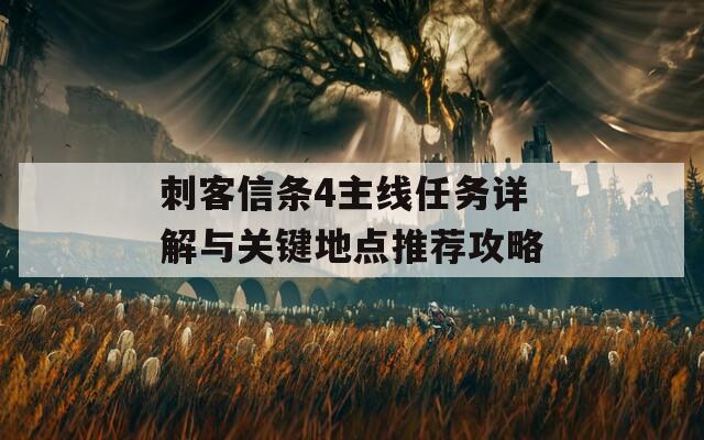 刺客信条4主线任务详解与关键地点推荐攻略