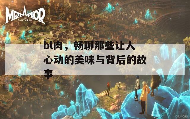 bl肉，畅聊那些让人心动的美味与背后的故事