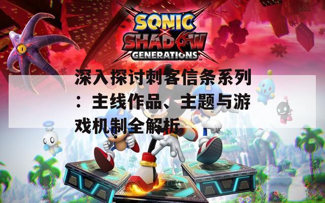 深入探讨刺客信条系列：主线作品、主题与游戏机制全解析
