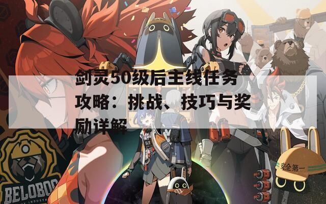 剑灵50级后主线任务攻略：挑战、技巧与奖励详解