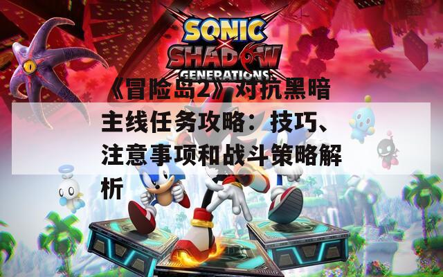 《冒险岛2》对抗黑暗主线任务攻略：技巧、注意事项和战斗策略解析