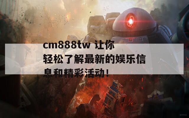 cm888tw 让你轻松了解最新的娱乐信息和精彩活动！