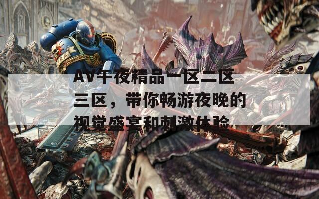 AV午夜精品一区二区三区，带你畅游夜晚的视觉盛宴和刺激体验