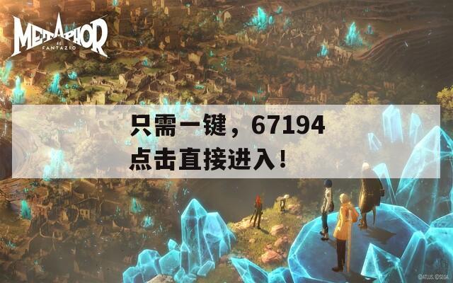 只需一键，67194点击直接进入！