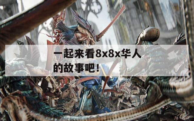 一起来看8x8x华人的故事吧！