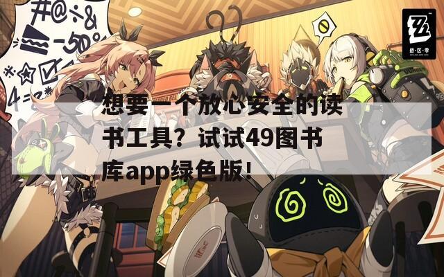 想要一个放心安全的读书工具？试试49图书库app绿色版！