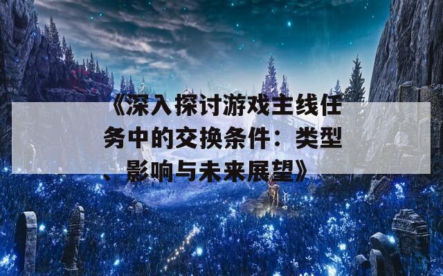 《深入探讨游戏主线任务中的交换条件：类型、影响与未来展望》