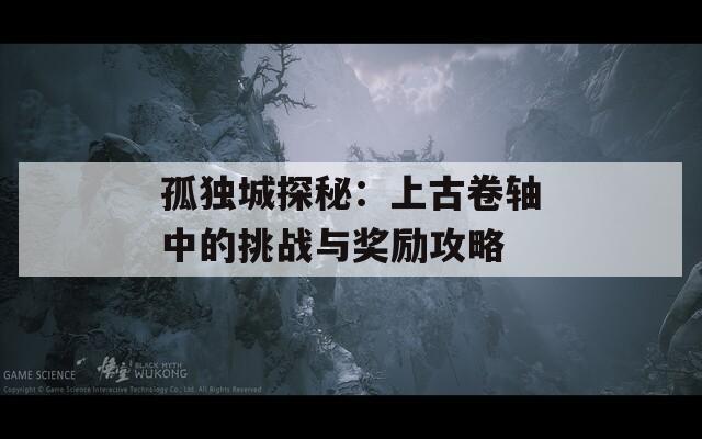 孤独城探秘：上古卷轴中的挑战与奖励攻略