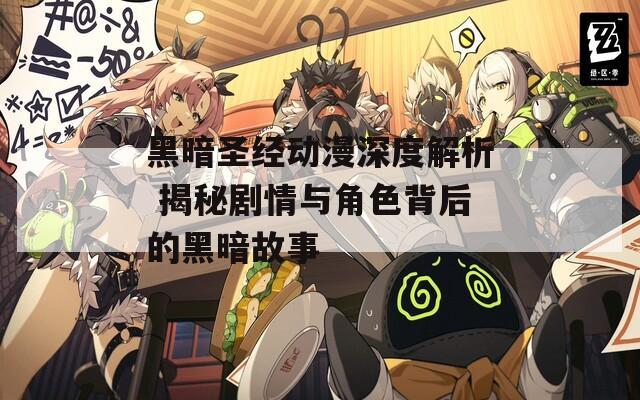 黑暗圣经动漫深度解析 揭秘剧情与角色背后的黑暗故事
