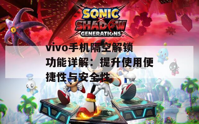 vivo手机隔空解锁功能详解：提升使用便捷性与安全性