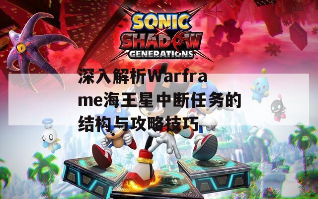 深入解析Warframe海王星中断任务的结构与攻略技巧