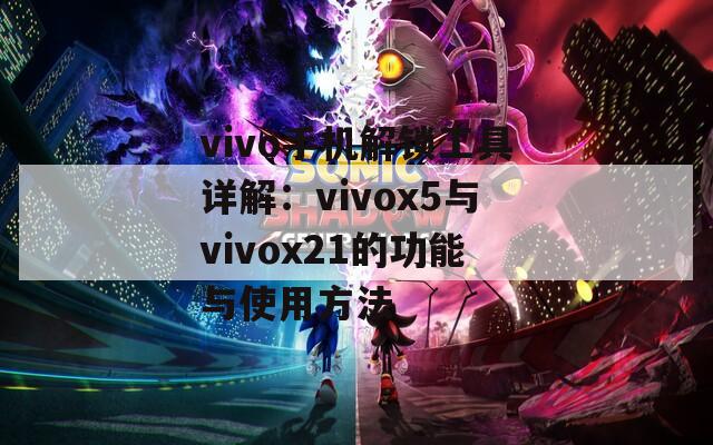 vivo手机解锁工具详解：vivox5与vivox21的功能与使用方法