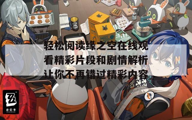 轻松阅读缘之空在线观看精彩片段和剧情解析让你不再错过精彩内容