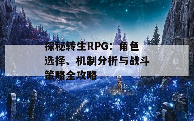 探秘转生RPG：角色选择、机制分析与战斗策略全攻略