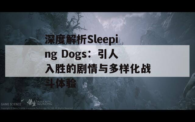深度解析Sleeping Dogs：引人入胜的剧情与多样化战斗体验