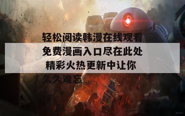 轻松阅读韩漫在线观看免费漫画入口尽在此处 精彩火热更新中让你久久难忘